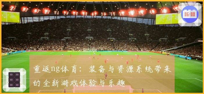 重返ng体育：装备与资源系统带来的全新游戏体验与乐趣